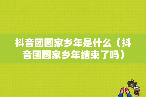 抖音团圆家乡年是什么（抖音团圆家乡年结束了吗）