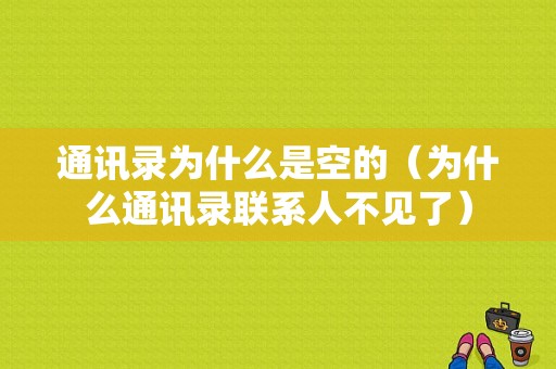 通讯录为什么是空的（为什么通讯录联系人不见了）