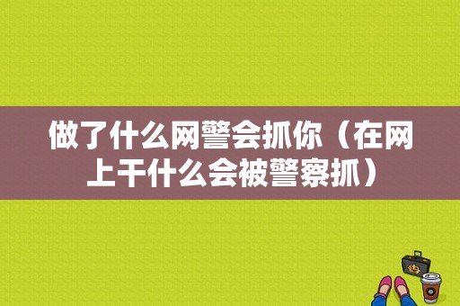 做了什么网警会抓你（在网上干什么会被警察抓）