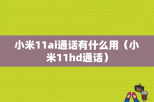 小米11ai通话有什么用（小米11hd通话）