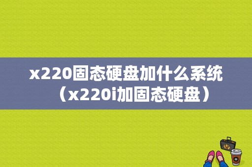 x220固态硬盘加什么系统（x220i加固态硬盘）