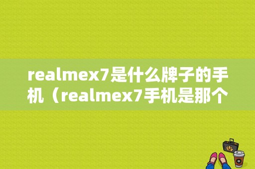 realmex7是什么牌子的手机（realmex7手机是那个品牌）