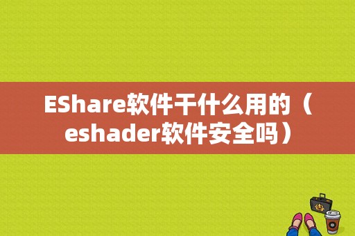 EShare软件干什么用的（eshader软件安全吗）