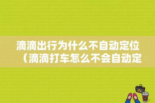 滴滴出行为什么不自动定位（滴滴打车怎么不会自动定位）