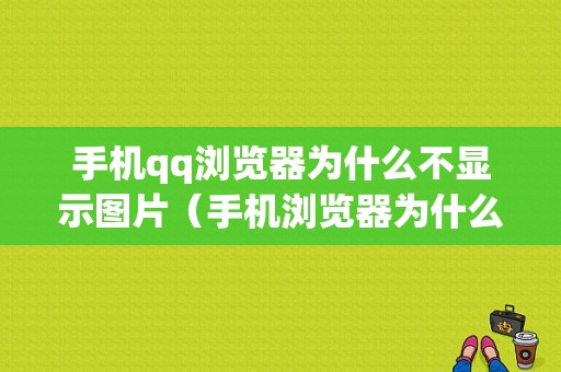 手机qq浏览器为什么不显示图片（手机浏览器为什么不显示图片了）