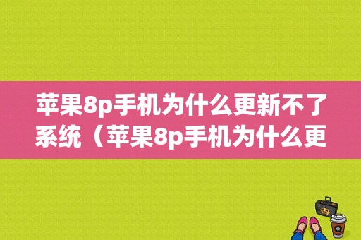 苹果8p手机为什么更新不了系统（苹果8p手机为什么更新不了系统版本）