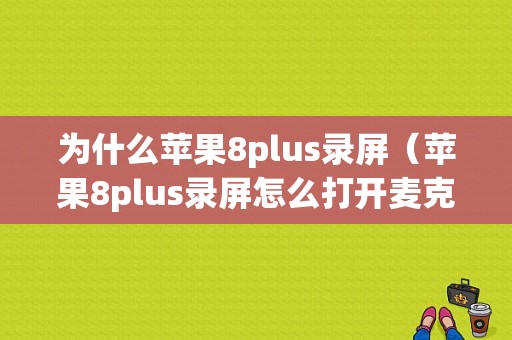 为什么苹果8plus录屏（苹果8plus录屏怎么打开麦克风音频）