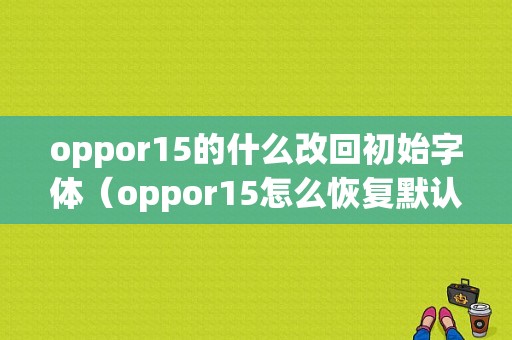 oppor15的什么改回初始字体（oppor15怎么恢复默认字体）