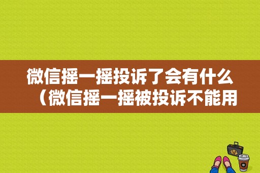 微信摇一摇投诉了会有什么（微信摇一摇被投诉不能用了是怎么回事）