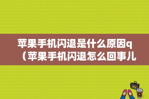 苹果手机闪退是什么原因q（苹果手机闪退怎么回事儿）