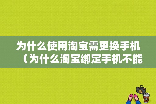 为什么使用淘宝需更换手机（为什么淘宝绑定手机不能换）