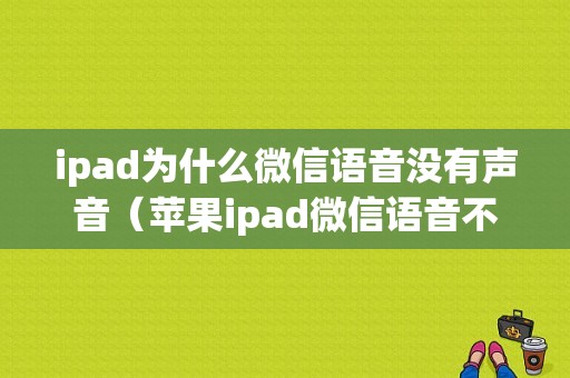 ipad为什么微信语音没有声音（苹果ipad微信语音不能用怎么办）