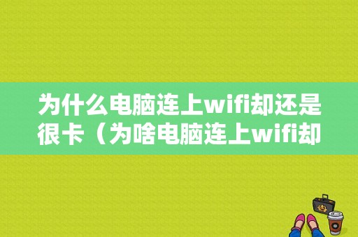 为什么电脑连上wifi却还是很卡（为啥电脑连上wifi却很慢）