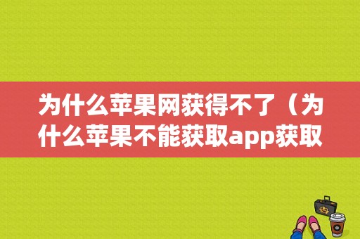 为什么苹果网获得不了（为什么苹果不能获取app获取了还要获取）