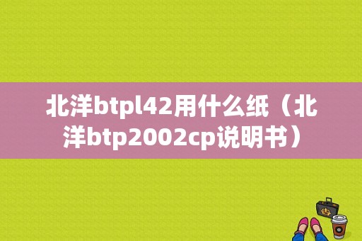 北洋btpl42用什么纸（北洋btp2002cp说明书）