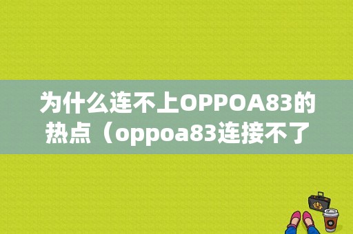 为什么连不上OPPOA83的热点（oppoa83连接不了wifi）