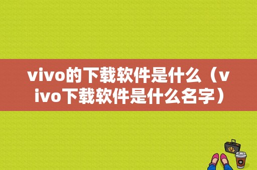 vivo的下载软件是什么（vivo下载软件是什么名字）