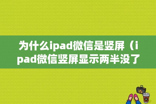 为什么ipad微信是竖屏（ipad微信竖屏显示两半没了）