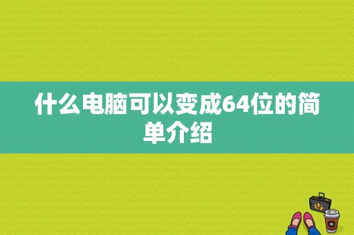 什么电脑可以变成64位的简单介绍