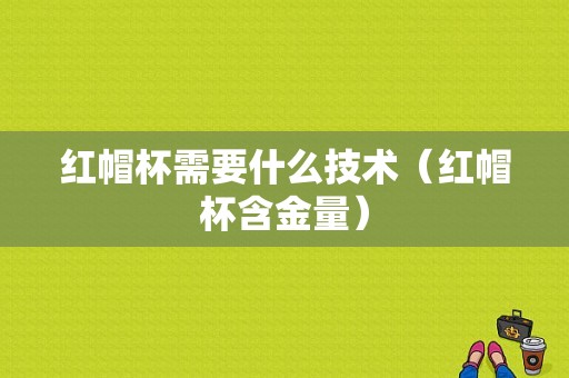 红帽杯需要什么技术（红帽杯含金量）