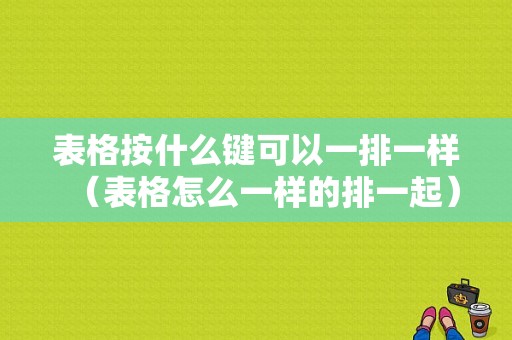 表格按什么键可以一排一样（表格怎么一样的排一起）