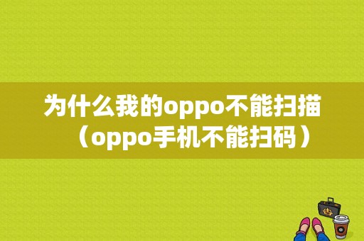 为什么我的oppo不能扫描（oppo手机不能扫码）