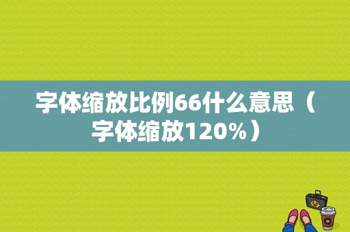 字体缩放比例66什么意思（字体缩放120%）