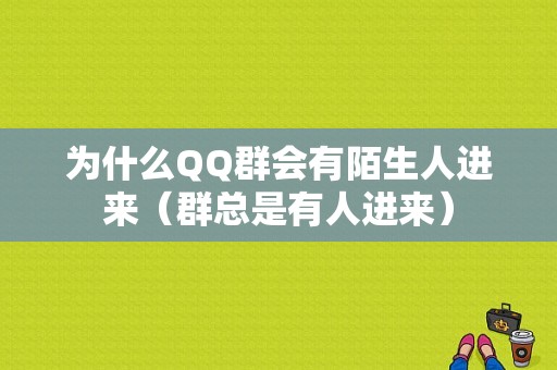 为什么QQ群会有陌生人进来（群总是有人进来）