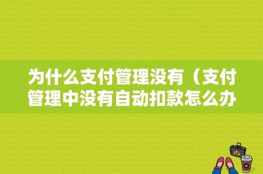 为什么支付管理没有（支付管理中没有自动扣款怎么办）