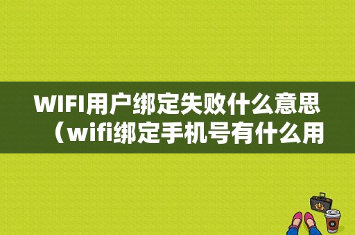 WIFI用户绑定失败什么意思（wifi绑定手机号有什么用）