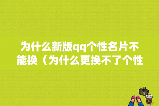 为什么新版qq个性名片不能换（为什么更换不了个性名片）