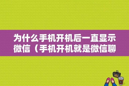 为什么手机开机后一直显示微信（手机开机就是微信聊天界面）