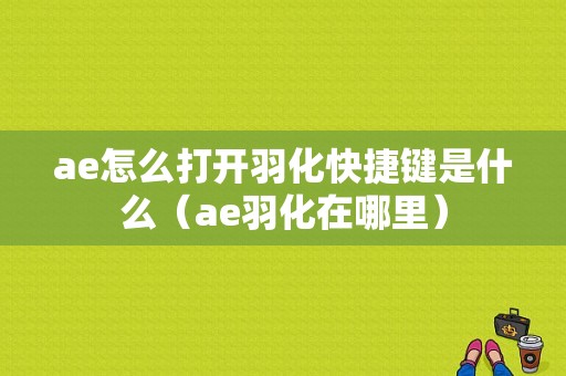 ae怎么打开羽化快捷键是什么（ae羽化在哪里）