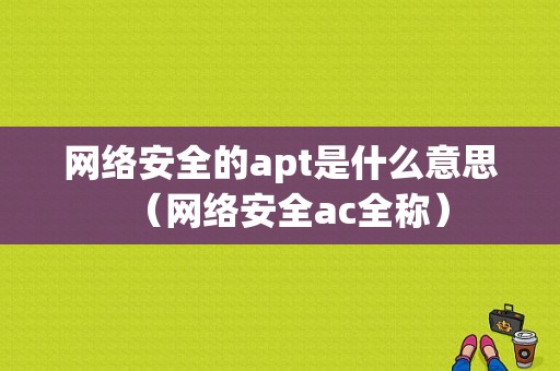 网络安全的apt是什么意思（网络安全ac全称）