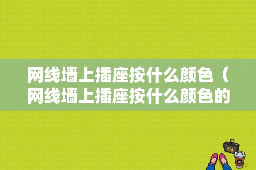 网线墙上插座按什么颜色（网线墙上插座按什么颜色的线）