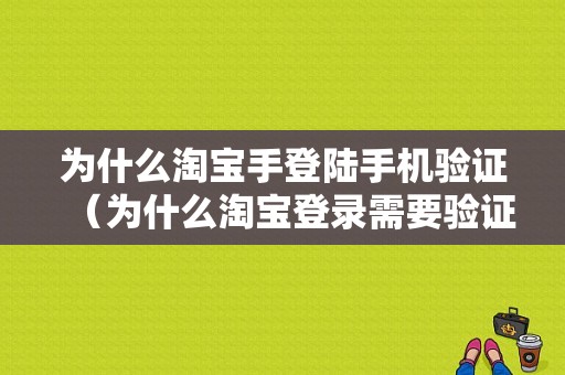 为什么淘宝手登陆手机验证（为什么淘宝登录需要验证码）