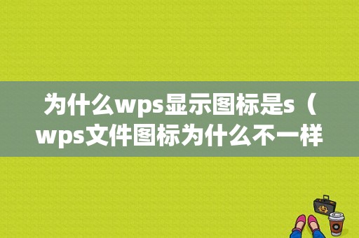 为什么wps显示图标是s（wps文件图标为什么不一样）