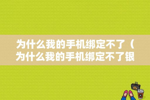 为什么我的手机绑定不了（为什么我的手机绑定不了银行卡）