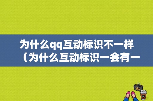 为什么qq互动标识不一样（为什么互动标识一会有一会没有）