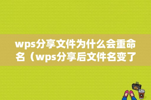 wps分享文件为什么会重命名（wps分享后文件名变了）