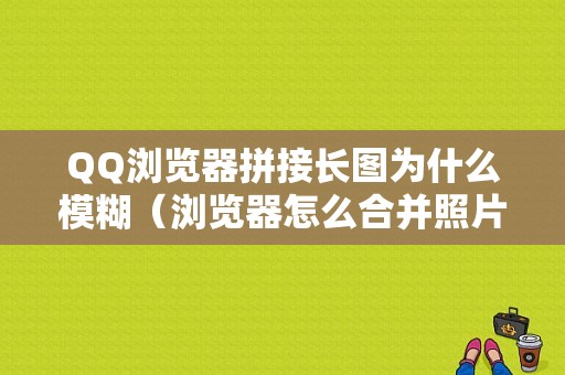 QQ浏览器拼接长图为什么模糊（浏览器怎么合并照片）