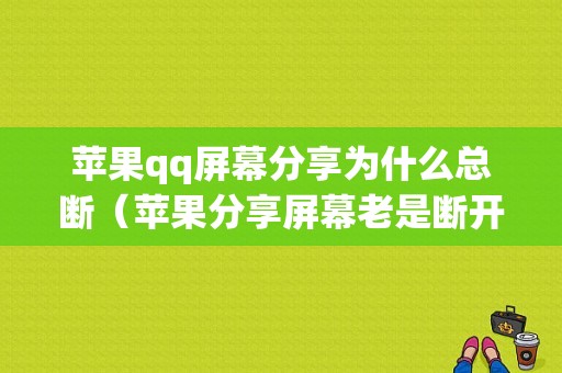 苹果qq屏幕分享为什么总断（苹果分享屏幕老是断开）