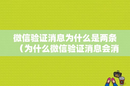 微信验证消息为什么是两条（为什么微信验证消息会消失）