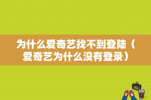 为什么爱奇艺找不到登陆（爱奇艺为什么没有登录）