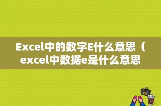 Excel中的数字E什么意思（excel中数据e是什么意思）