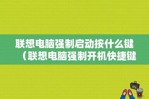 联想电脑强制启动按什么键（联想电脑强制开机快捷键）