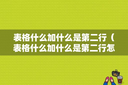 表格什么加什么是第二行（表格什么加什么是第二行怎么设置）