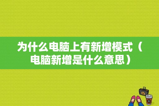 为什么电脑上有新增模式（电脑新增是什么意思）