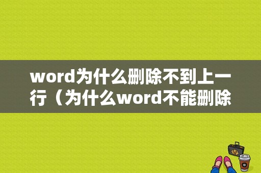 word为什么删除不到上一行（为什么word不能删除至上一行）