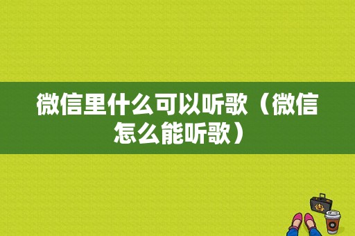 微信里什么可以听歌（微信怎么能听歌）